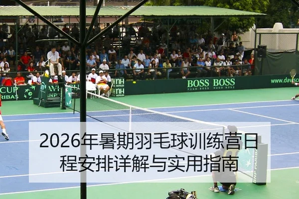 2026年暑期羽毛球训练营日程安排详解与实用指南